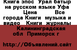 Книга эпос “Урал-батыр“ на русском языке Уфа, 1981 › Цена ­ 500 - Все города Книги, музыка и видео » Книги, журналы   . Калининградская обл.,Приморск г.